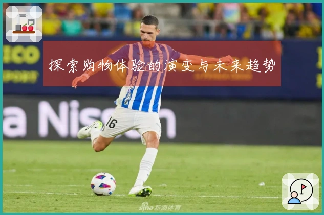 探索购物体验的演变与未来趋势