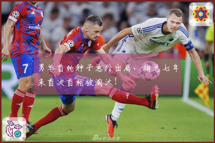 男单首轮种子意外出局，梅总七年来首次首轮被淘汰！