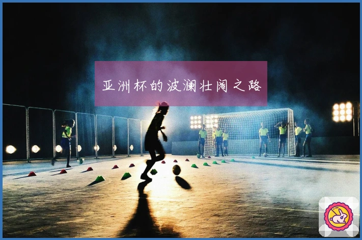 亚洲杯的波澜壮阔之路