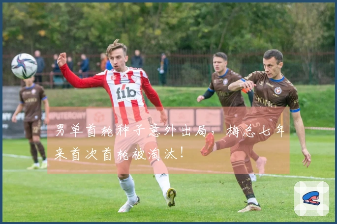男单首轮种子意外出局，梅总七年来首次首轮被淘汰！